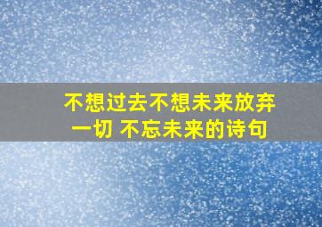 不想过去不想未来放弃一切 不忘未来的诗句